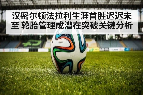 汉密尔顿法拉利生涯首胜迟迟未至 轮胎管理成潜在突破关键分析