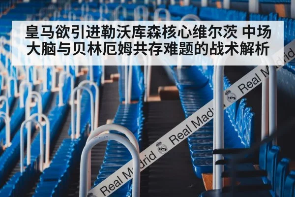 皇马欲引进勒沃库森核心维尔茨 中场大脑与贝林厄姆共存难题的战术解析