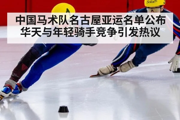 中国马术队名古屋亚运名单公布 华天与年轻骑手竞争引发热议