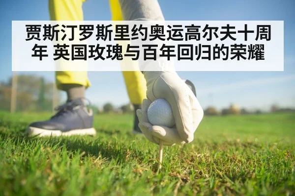 贾斯汀罗斯里约奥运高尔夫十周年 英国玫瑰与百年回归的荣耀